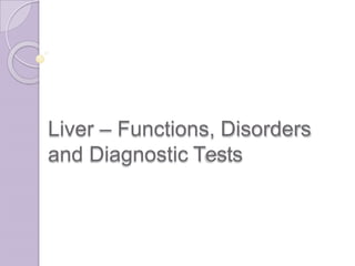 Liver – Functions, Disorders
and Diagnostic Tests
 