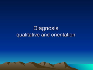 Diagnosis qualitative and orientation 