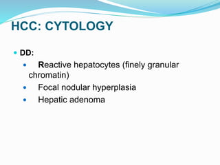 HCC: CYTOLOGY
 DD:
 Reactive hepatocytes (finely granular
chromatin)
 Focal nodular hyperplasia
 Hepatic adenoma
 