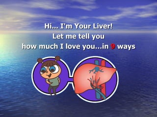 Hi... I'm Your Liver! Let me tell you how much I love you…in  9  ways 