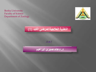 Benha University
Faculty of Science
Department of Zoology
‫د‬.‫إبراهيم‬ ‫صبرى‬ ‫دعاء‬
‫لمرضى‬ ‫العالجية‬ ‫التغذية‬‫الكبد‬(1)
 