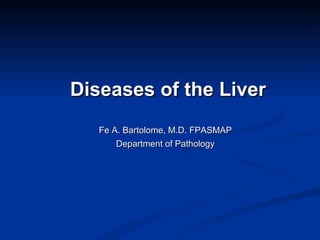 Diseases of the Liver Fe A. Bartolome, M.D. FPASMAP Department of Pathology 
