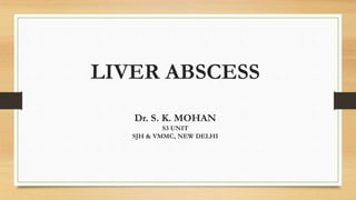 LIVER ABSCESS
Dr. S. K. MOHAN
S3 UNIT
SJH & VMMC, NEW DELHI
 