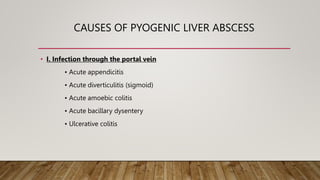 CAUSES OF PYOGENIC LIVER ABSCESS
• I. Infection through the portal vein
• Acute appendicitis
• Acute diverticulitis (sigmoid)
• Acute amoebic colitis
• Acute bacillary dysentery
• Ulcerative colitis
 