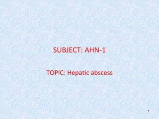 SUBJECT: AHN-1
TOPIC: Hepatic abscess
1
 