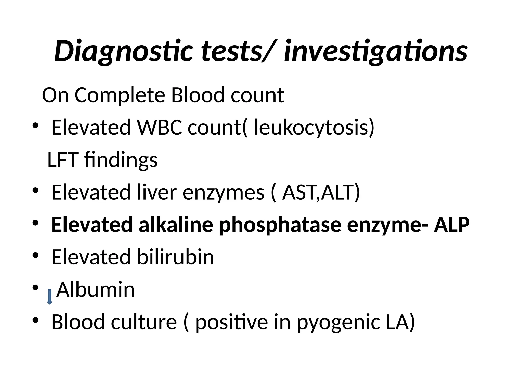 Diagnostic tests/ investigations
On Complete Blood count
• Elevated WBC count( leukocytosis)
LFT findings
• Elevated liver enzymes ( AST,ALT)
• Elevated alkaline phosphatase enzyme- ALP
• Elevated bilirubin
• Albumin
• Blood culture ( positive in pyogenic LA)
 