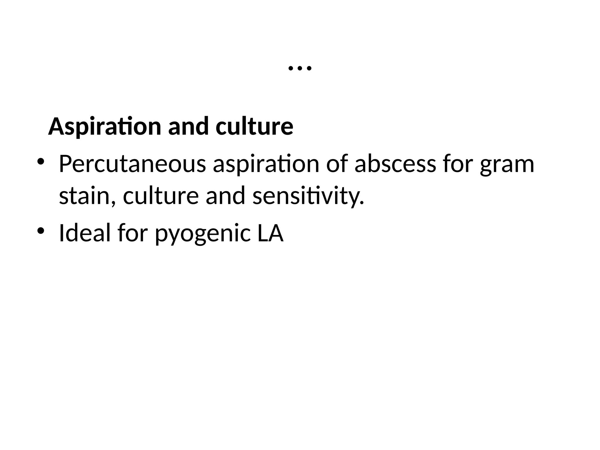 …
Aspiration and culture
• Percutaneous aspiration of abscess for gram
stain, culture and sensitivity.
• Ideal for pyogenic LA
 