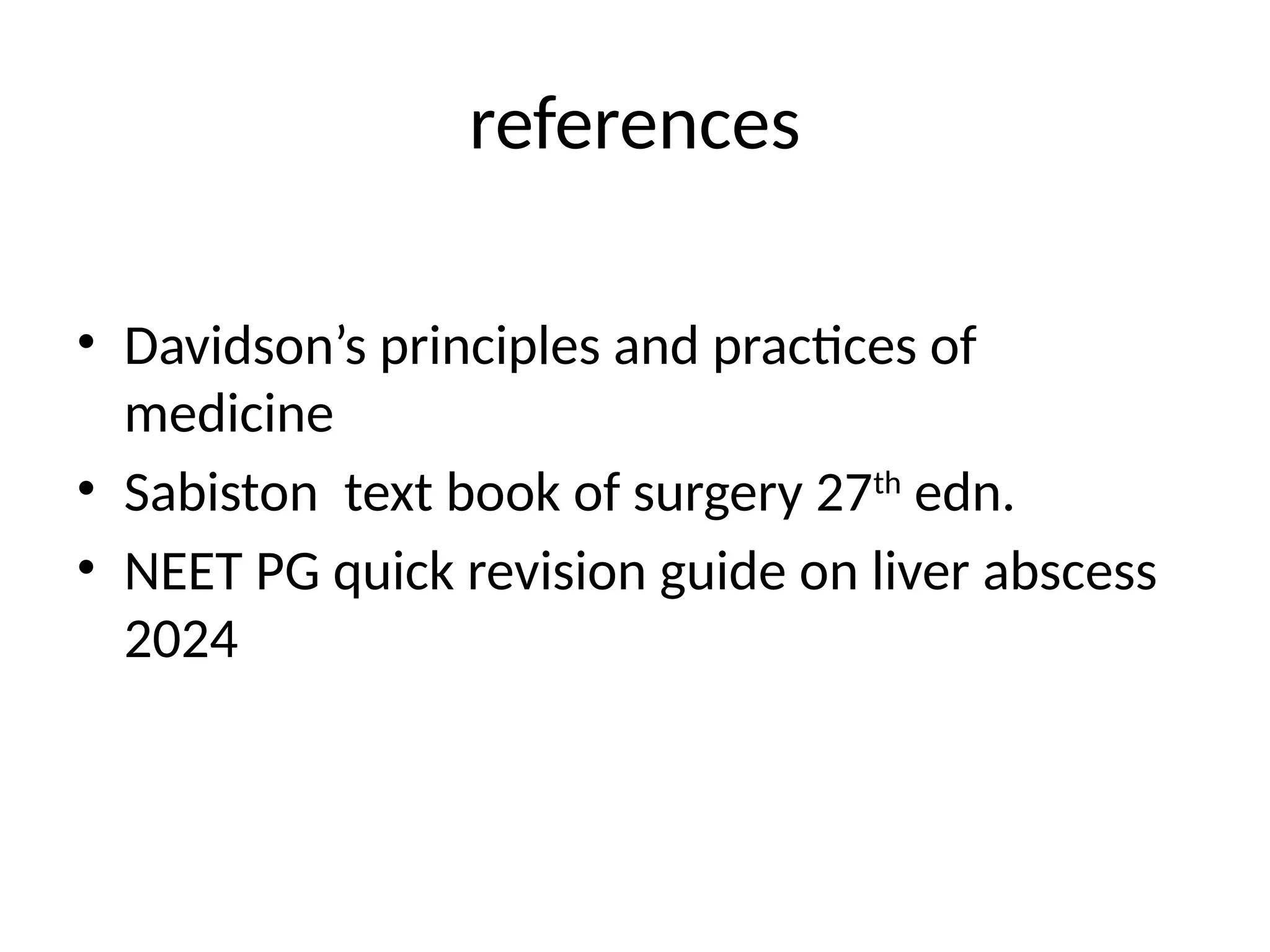 references
• Davidson’s principles and practices of
medicine
• Sabiston text book of surgery 27th
edn.
• NEET PG quick revision guide on liver abscess
2024
 