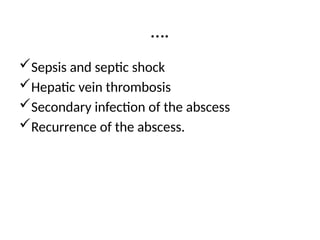 ….
Sepsis and septic shock
Hepatic vein thrombosis
Secondary infection of the abscess
Recurrence of the abscess.
 