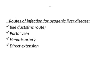 ..
Routes of infection for pyogenic liver disease;
Bile ducts(mc route)
Portal vein
Hepatic artery
Direct extension
 