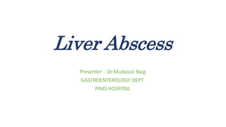 Liver Abscess
Presenter : Dr.Mudassir Baig
GASTROENTEROLOGY DEPT.
PIMS HOSPITAL
 