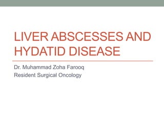 LIVER ABSCESSES AND
HYDATID DISEASE
Dr. Muhammad Zoha Farooq
Resident Surgical Oncology
 