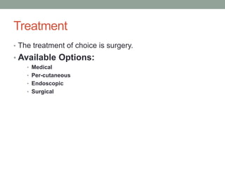 Treatment
• The treatment of choice is surgery.
• Available Options:
• Medical
• Per-cutaneous
• Endoscopic
• Surgical
 
