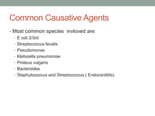 Common Causative Agents
• Most common species invloved are
• E coli 2/3rd
• Streptococcus fecalis
• Pseudomonas
• Klebsiella pneumoniae
• Proteus vulgaris
• Bacteroides
• Staphylococcus and Streptococcus ( Endocarditits)
 