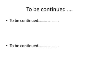 To be continued ….
• To be continued………………..




• To be continued………………..
 