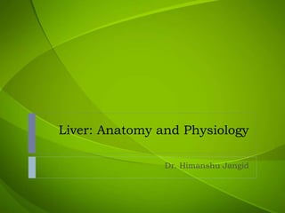 Liver: Anatomy and Physiology
Dr. Himanshu Jangid
 