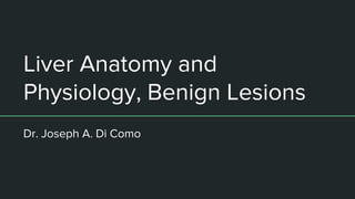 Liver Anatomy and
Physiology, Benign Lesions
Dr. Joseph A. Di Como
 