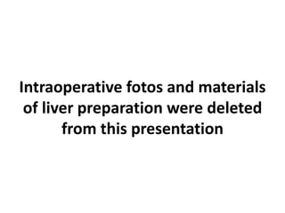 Intraoperative fotos and materials
of liver preparation were deleted
from this presentation
 