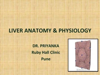 LIVER ANATOMY & PHYSIOLOGY DR. PRIYANKA Ruby Hall Clinic Pune 