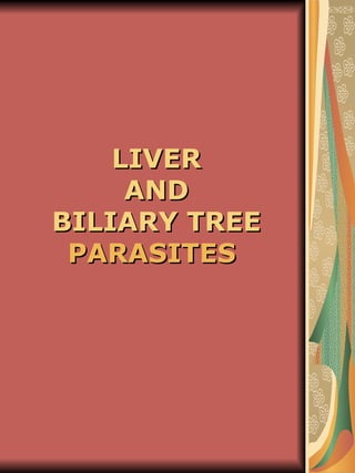 LIVER
     AND
BILIARY TREE
 PARASITES
 