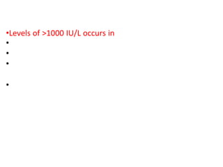 •Levels of >1000 IU/L occurs in –
•Acute viral hepatitis
•Toxin and drug induced hepatitis
•Ischaemic liver injury
•In most acute hepatocellular disorders ALT is higher or
equal to AST
 