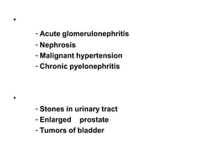 • Renal uremia :
- Acute glomerulonephritis
- Nephrosis
- Malignant hypertension
- Chronic pyelonephritis
• Post –renal uremia :
- Stones in urinary tract
- Enlarged prostate
- Tumors of bladder
 