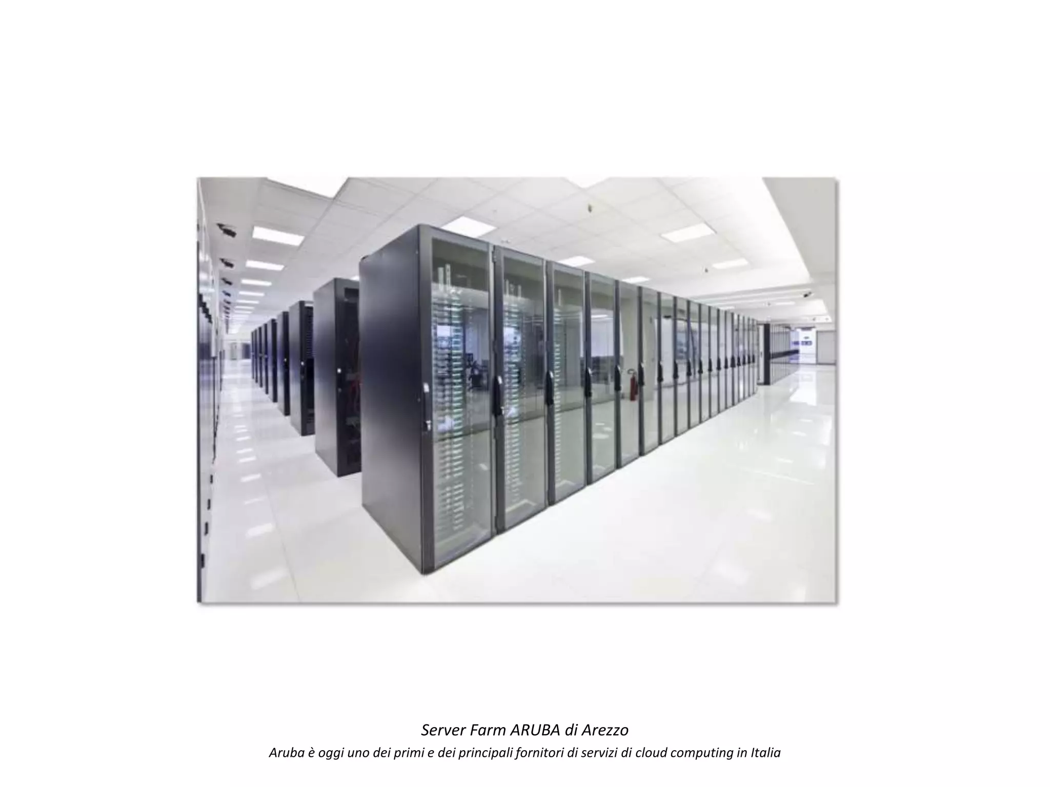 Server Farm ARUBA di Arezzo
Aruba è oggi uno dei primi e dei principali fornitori di servizi di cloud computing in Italia
 