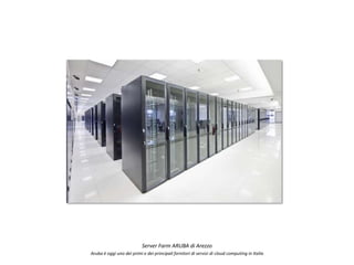 Server Farm ARUBA di Arezzo
Aruba è oggi uno dei primi e dei principali fornitori di servizi di cloud computing in Italia
 