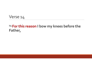 Verse 14
14 For this reason I

Father, 

bow my knees before the 

 