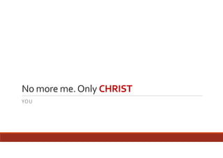 No more me. Only CHRIST
YOU

 