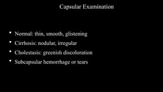 Capsular Examination
• Normal: thin, smooth, glistening
• Cirrhosis: nodular, irregular
• Cholestasis: greenish discoloration
• Subcapsular hemorrhage or tears
 
