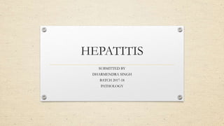 HEPATITIS
SUBMITTED BY
DHARMENDRA SINGH
BATCH 2017-18
PATHOLOGY
 