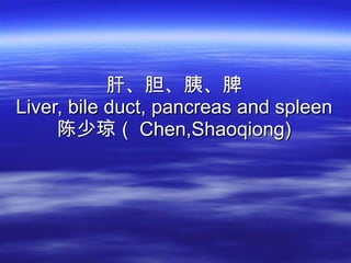 肝、胆、胰、脾 Liver, bile duct, pancreas and spleen 陈少琼（ Chen,Shaoqiong) 