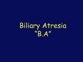 Biliary Atresia
“B.A”
 