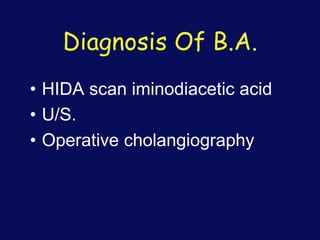 Diagnosis Of B.A.
• HIDA scan iminodiacetic acid
• U/S.
• Operative cholangiography
 