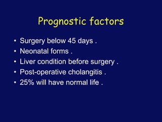 Prognostic factors
• Surgery below 45 days .
• Neonatal forms .
• Liver condition before surgery .
• Post-operative cholangitis .
• 25% will have normal life .
 