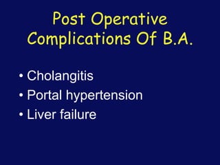 Post Operative
Complications Of B.A.
• Cholangitis
• Portal hypertension
• Liver failure
 