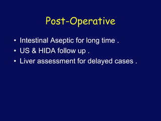 Post-Operative
• Intestinal Aseptic for long time .
• US & HIDA follow up .
• Liver assessment for delayed cases .
 