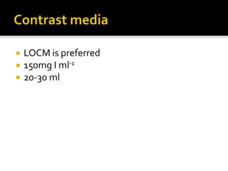  LOCM is preferred
 150mg I ml-1
 20-30 ml
 