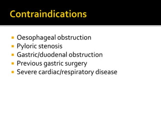  Oesophageal obstruction
 Pyloric stenosis
 Gastric/duodenal obstruction
 Previous gastric surgery
 Severe cardiac/respiratory disease
 