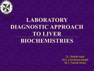 LABORATORY
DIAGNOSTIC APPROACH
TO LIVER
BIOCHEMISTRIES
 