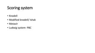 Scoring system
• Knodell
• Modified knodell/ Ishak
• Metavir
• Ludwig system- PBC
 