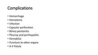 Complications
• Hemorrhage
• Hematoma
• Infection
• Capsular perforation
• Biliary peritonitis
• Pleurisy and perihepatitis
• Hemobilia
• Puncture to other organs
• A-V fistula
 