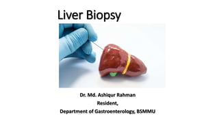 Liver Biopsy
Dr. Md. Ashiqur Rahman
Resident,
Department of Gastroenterology, BSMMU
 