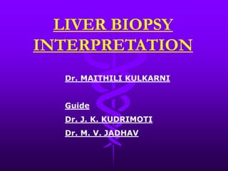 LIVER BIOPSY
INTERPRETATION
Dr. MAITHILI KULKARNI
Guide
Dr. J. K. KUDRIMOTI
Dr. M. V. JADHAV
 