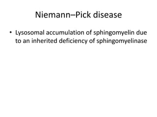 Niemann–Pick disease
• Lysosomal accumulation of sphingomyelin due
to an inherited deficiency of sphingomyelinase
 