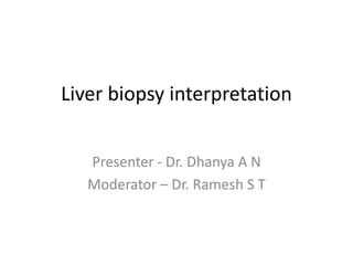 Liver biopsy interpretation
Presenter - Dr. Dhanya A N
Moderator – Dr. Ramesh S T
 