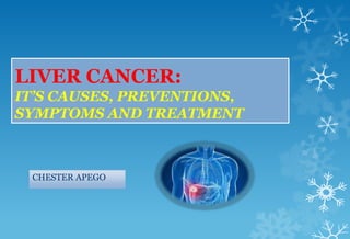 LIVER CANCER:
IT’S CAUSES, PREVENTIONS,
SYMPTOMS AND TREATMENT



 CHESTER APEGO
 