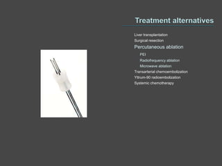 Liver transplantation
Surgical resection
Percutaneous ablation
   PEI
   Radiofrequency ablation
   Microwave ablation
Transarterial chemoembolization
Yttrum-90 radioembolization
Systemic chemotherapy
 