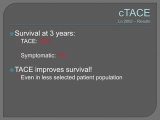  Survival at 3   years:
  • TACE: 26%

  • Symptomatic: 3%

 TACE improves survival!
   • Even in less selected patient population
 